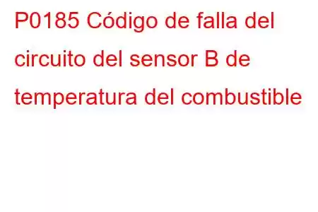 P0185 Código de falla del circuito del sensor B de temperatura del combustible