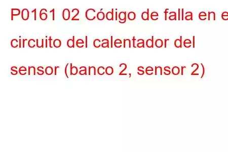 P0161 02 Código de falla en el circuito del calentador del sensor (banco 2, sensor 2)