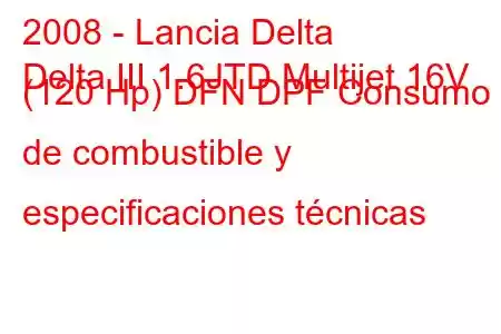 2008 - Lancia Delta
Delta III 1.6JTD Multijet 16V (120 Hp) DFN DPF Consumo de combustible y especificaciones técnicas