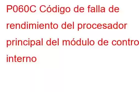 P060C Código de falla de rendimiento del procesador principal del módulo de control interno