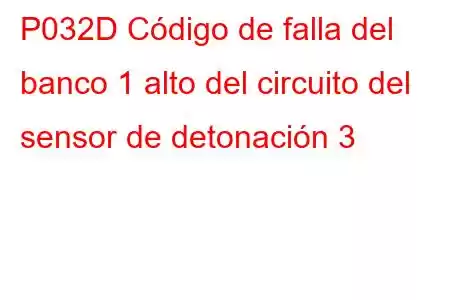 P032D Código de falla del banco 1 alto del circuito del sensor de detonación 3