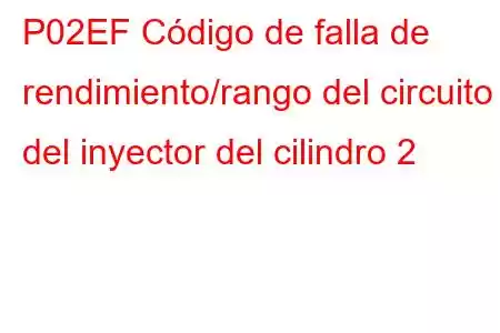 P02EF Código de falla de rendimiento/rango del circuito del inyector del cilindro 2