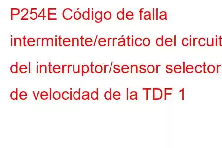 P254E Código de falla intermitente/errático del circuito del interruptor/sensor selector de velocidad de la TDF 1