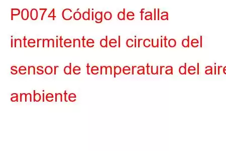 P0074 Código de falla intermitente del circuito del sensor de temperatura del aire ambiente