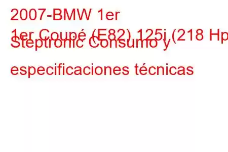 2007-BMW 1er
1er Coupé (E82) 125i (218 Hp) Steptronic Consumo y especificaciones técnicas