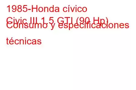 1985-Honda cívico
Civic III 1.5 GTI (90 Hp) Consumo y especificaciones técnicas