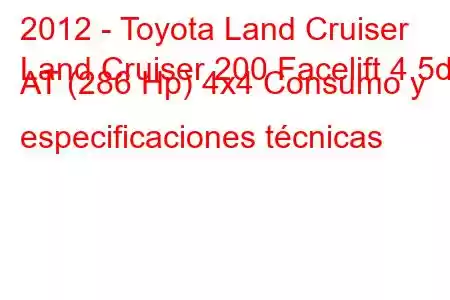 2012 - Toyota Land Cruiser
Land Cruiser 200 Facelift 4.5d AT (286 Hp) 4x4 Consumo y especificaciones técnicas