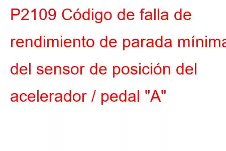 P2109 Código de falla de rendimiento de parada mínima del sensor de posición del acelerador / pedal 