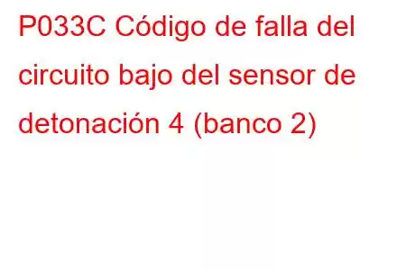 P033C Código de falla del circuito bajo del sensor de detonación 4 (banco 2)