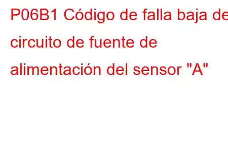 P06B1 Código de falla baja del circuito de fuente de alimentación del sensor 