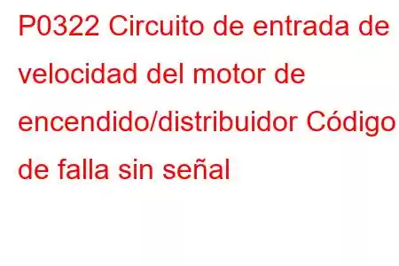 P0322 Circuito de entrada de velocidad del motor de encendido/distribuidor Código de falla sin señal