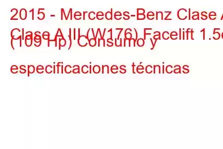 2015 - Mercedes-Benz Clase A
Clase A III (W176) Facelift 1.5d (109 Hp) Consumo y especificaciones técnicas