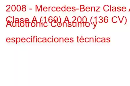 2008 - Mercedes-Benz Clase A
Clase A (169) A 200 (136 CV) Autotronic Consumo y especificaciones técnicas