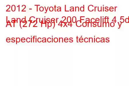 2012 - Toyota Land Cruiser
Land Cruiser 200 Facelift 4.5d AT (272 Hp) 4x4 Consumo y especificaciones técnicas