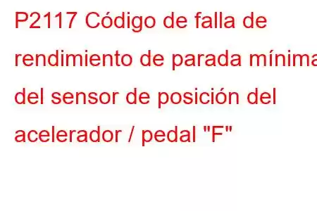 P2117 Código de falla de rendimiento de parada mínima del sensor de posición del acelerador / pedal 