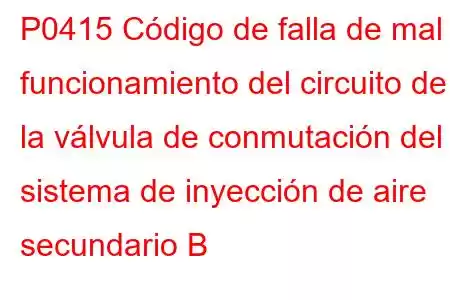 P0415 Código de falla de mal funcionamiento del circuito de la válvula de conmutación del sistema de inyección de aire secundario B