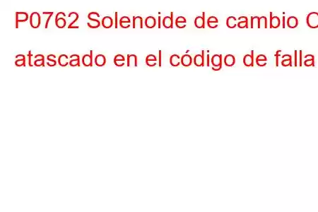 P0762 Solenoide de cambio C atascado en el código de falla