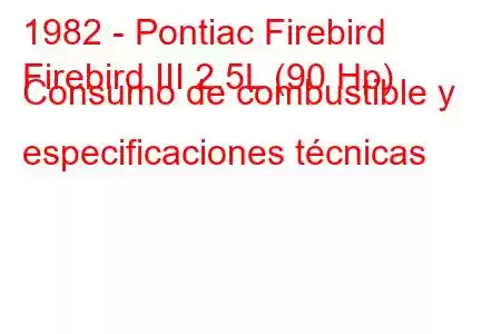 1982 - Pontiac Firebird
Firebird III 2.5L (90 Hp) Consumo de combustible y especificaciones técnicas