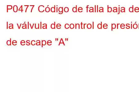 P0477 Código de falla baja de la válvula de control de presión de escape 