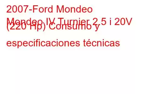 2007-Ford Mondeo
Mondeo IV Turnier 2.5 i 20V (220 Hp) Consumo y especificaciones técnicas