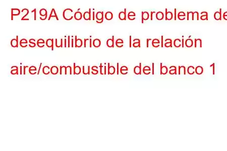 P219A Código de problema de desequilibrio de la relación aire/combustible del banco 1