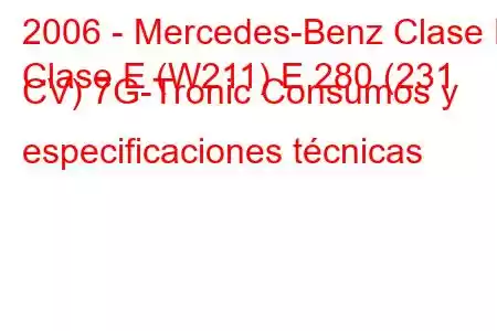 2006 - Mercedes-Benz Clase E
Clase E (W211) E 280 (231 CV) 7G-Tronic Consumos y especificaciones técnicas