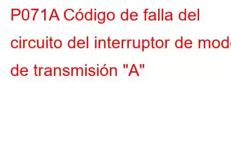 P071A Código de falla del circuito del interruptor de modo de transmisión 