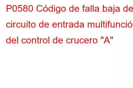 P0580 Código de falla baja del circuito de entrada multifunción del control de crucero 