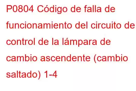 P0804 Código de falla de funcionamiento del circuito de control de la lámpara de cambio ascendente (cambio saltado) 1-4