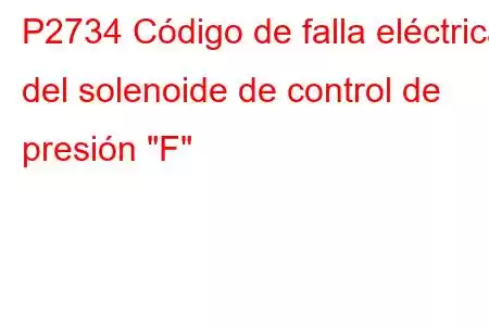 P2734 Código de falla eléctrica del solenoide de control de presión 