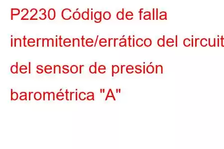 P2230 Código de falla intermitente/errático del circuito del sensor de presión barométrica 