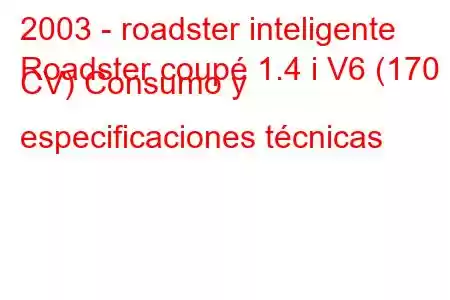 2003 - roadster inteligente
Roadster coupé 1.4 i V6 (170 CV) Consumo y especificaciones técnicas