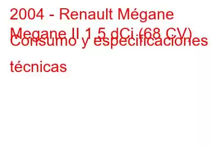 2004 - Renault Mégane
Megane II 1.5 dCi (68 CV) Consumo y especificaciones técnicas