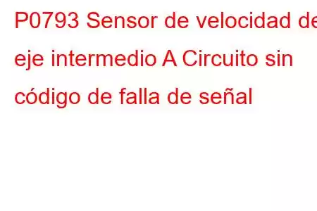 P0793 Sensor de velocidad del eje intermedio A Circuito sin código de falla de señal