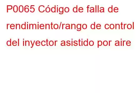 P0065 Código de falla de rendimiento/rango de control del inyector asistido por aire