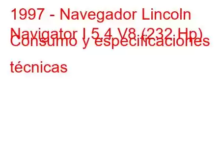 1997 - Navegador Lincoln
Navigator I 5.4 V8 (232 Hp) Consumo y especificaciones técnicas