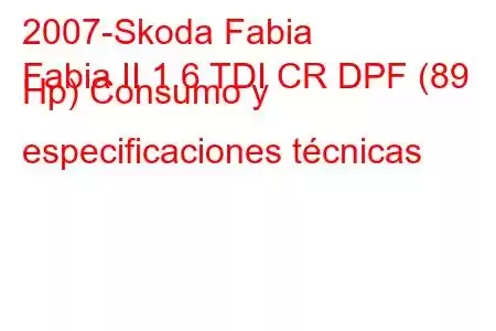 2007-Skoda Fabia
Fabia II 1.6 TDI CR DPF (89 Hp) Consumo y especificaciones técnicas