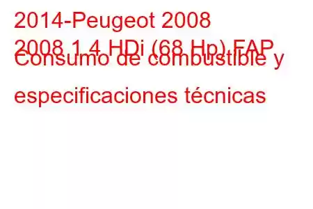 2014-Peugeot 2008
2008 1.4 HDi (68 Hp) FAP Consumo de combustible y especificaciones técnicas