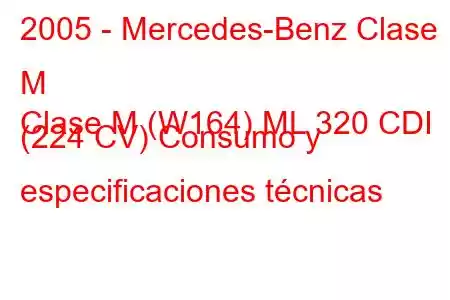 2005 - Mercedes-Benz Clase M
Clase M (W164) ML 320 CDI (224 CV) Consumo y especificaciones técnicas