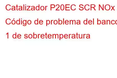 Catalizador P20EC SCR NOx - Código de problema del banco 1 de sobretemperatura