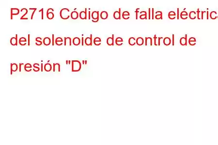 P2716 Código de falla eléctrica del solenoide de control de presión 