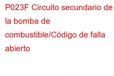 P023F Circuito secundario de la bomba de combustible/Código de falla abierto