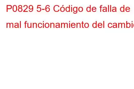 P0829 5-6 Código de falla de mal funcionamiento del cambio