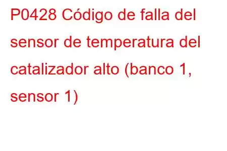 P0428 Código de falla del sensor de temperatura del catalizador alto (banco 1, sensor 1)