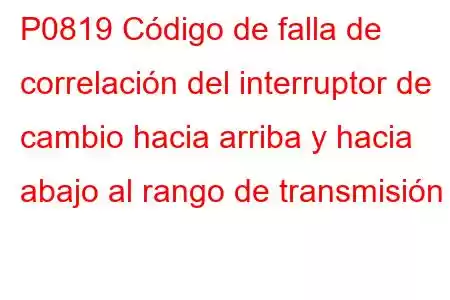 P0819 Código de falla de correlación del interruptor de cambio hacia arriba y hacia abajo al rango de transmisión