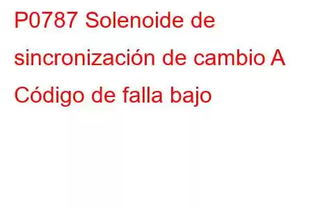 P0787 Solenoide de sincronización de cambio A Código de falla bajo