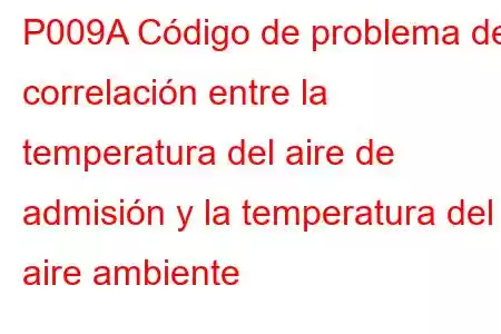 P009A Código de problema de correlación entre la temperatura del aire de admisión y la temperatura del aire ambiente