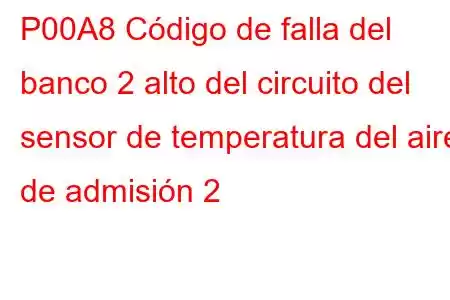 P00A8 Código de falla del banco 2 alto del circuito del sensor de temperatura del aire de admisión 2