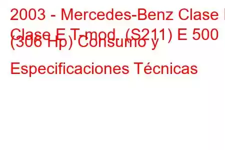 2003 - Mercedes-Benz Clase E
Clase E T-mod. (S211) E 500 (306 Hp) Consumo y Especificaciones Técnicas