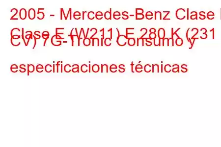 2005 - Mercedes-Benz Clase E
Clase E (W211) E 280 K (231 CV) 7G-Tronic Consumo y especificaciones técnicas